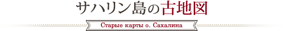 サハリン島の古地図/Старые карты о. Сахалина